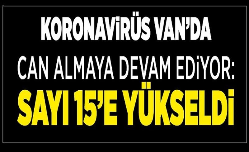 Koronavirüs Van’da can almaya devam ediyor: Sayı 15’e yükseldi