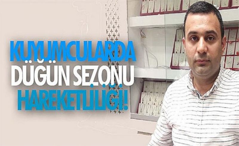 Kuyumcularda düğün sezonu hareketliliği!