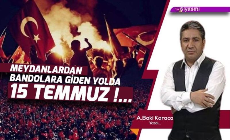 MEYDANLARDAN BANDOLARA GİDEN YOLDA 15 TEMMUZ!...