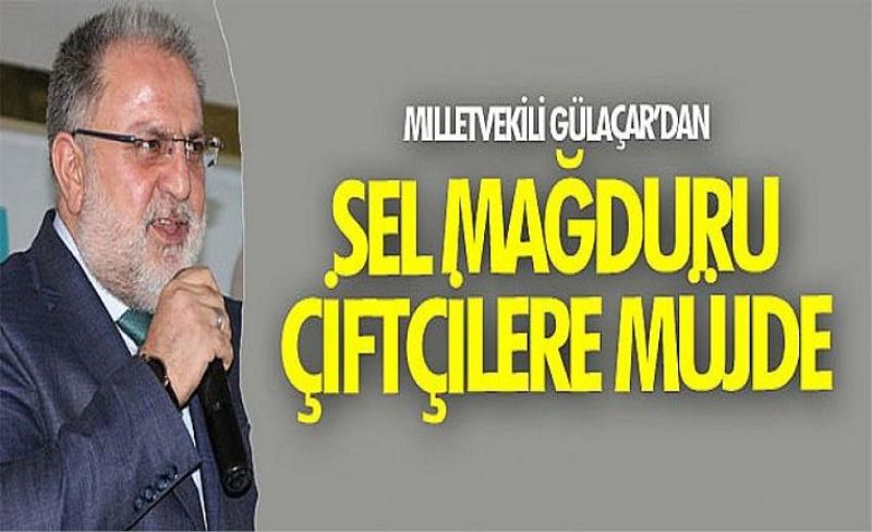 Milletvekili Gülaçar’dan sel mağduru çiftçilere müjde