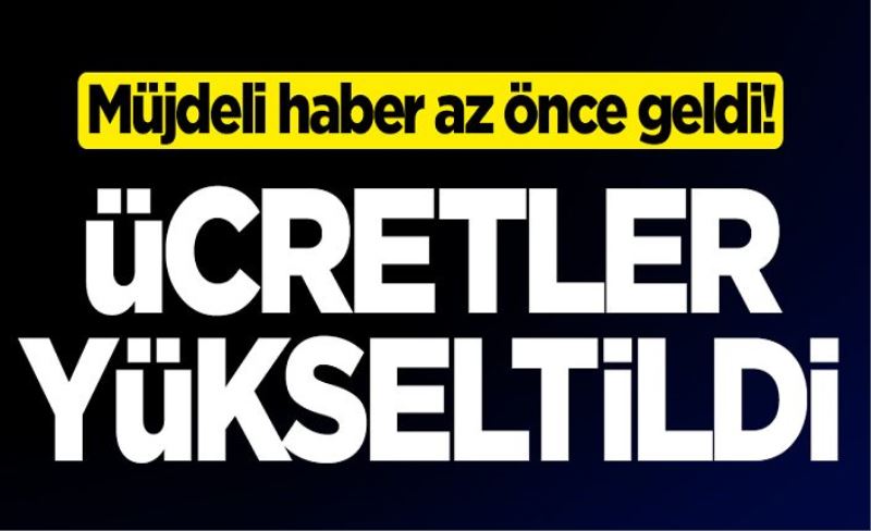 Müjdeli haber az önce geldi! Ücretler yükseltildi