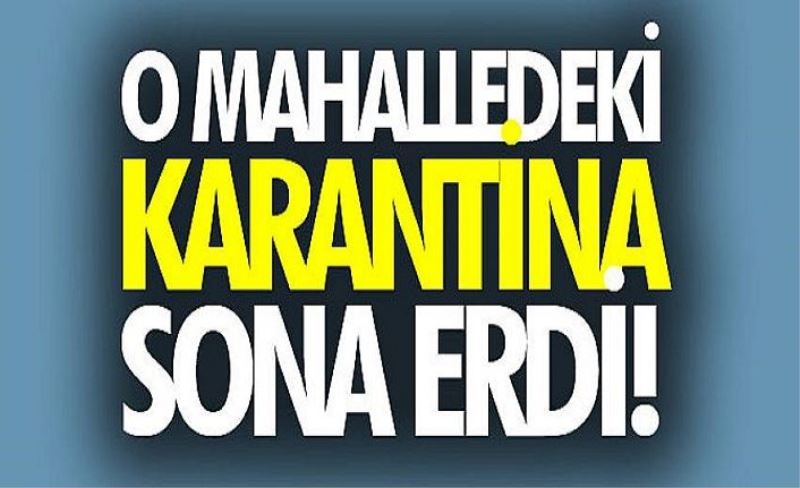 O mahalledeki karantina sona erdi!