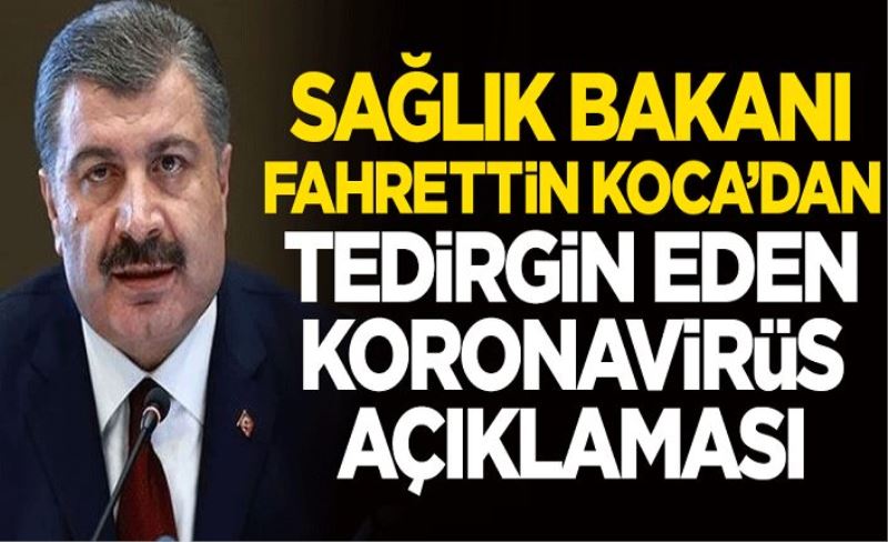 Sağlık Bakanı Fahrettin Koca'dan tedirgin eden koronavirüs açıklaması