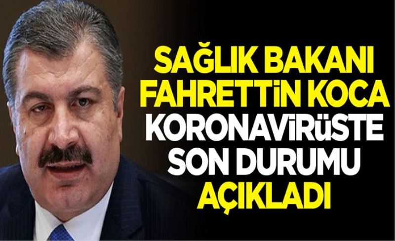 Sağlık Bakanı Fahrettin Koca, koronavirüste son durumu açıkladı