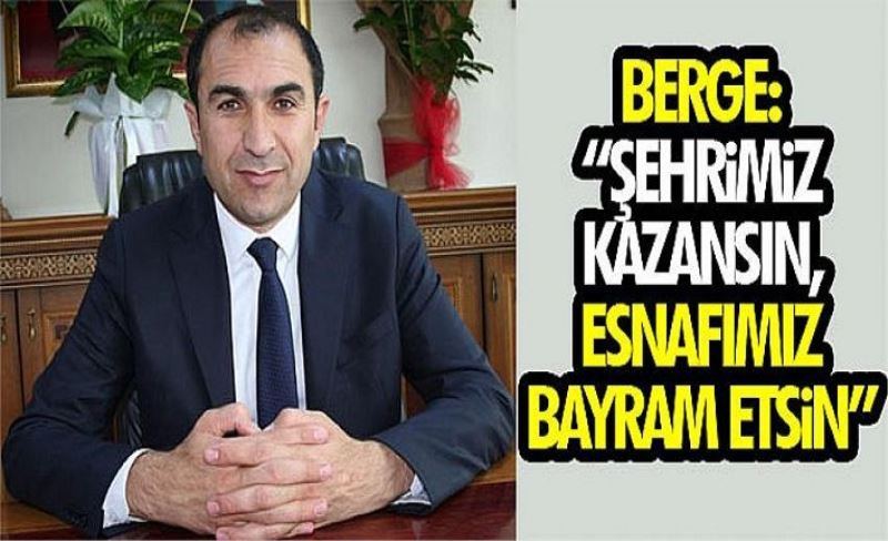 Berge: “Şehrimiz kazansın, esnafımız bayram etsin”