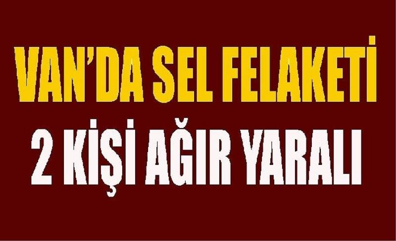 Son dakika!.. Van’da sel felaketi: 2 yaralı