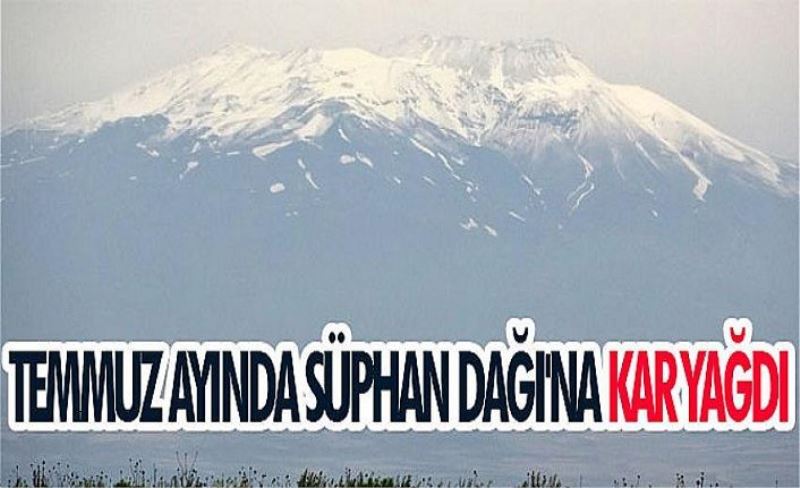 Temmuz ayında Süphan Dağı'na kar yağdı