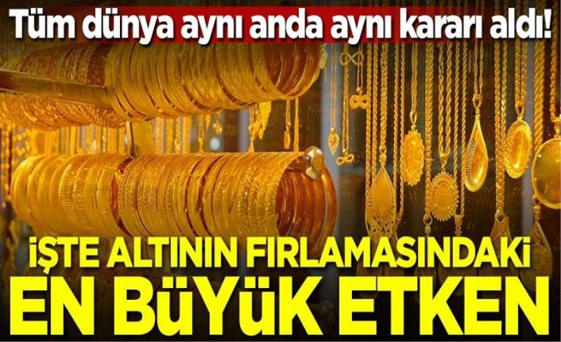 Tüm dünya aynı anda aynı kararı aldı! İşte altının fırlamasındaki en büyük etken