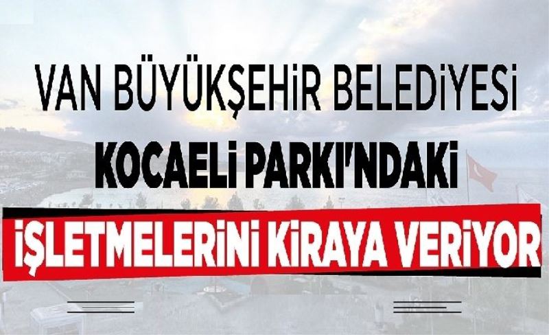 Van Büyükşehir Belediyesi Kocaeli Parkı'ndaki işletmeleri kiraya veriyor