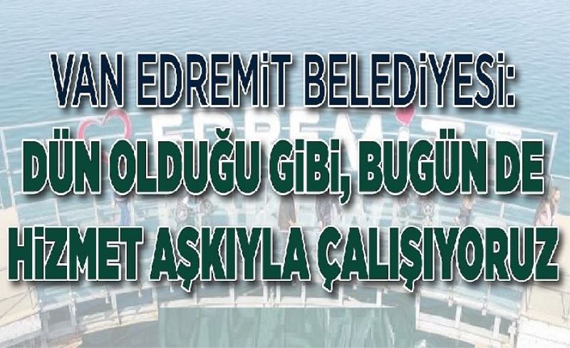 Van Edremit Belediyesi: Dün olduğu gibi, bugün de hizmet aşkıyla çalışıyoruz