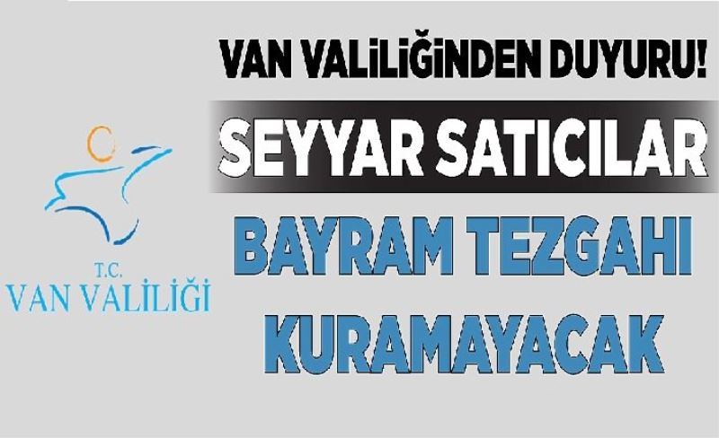 Van Valiliğinden duyuru! Seyyar satıcılar bayram tezgahı kuramayacak