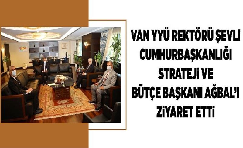 Van YYÜ Rektörü Şevli Cumhurbaşkanlığı Strateji ve Bütçe Başkanı Ağbal’ı ziyaret etti