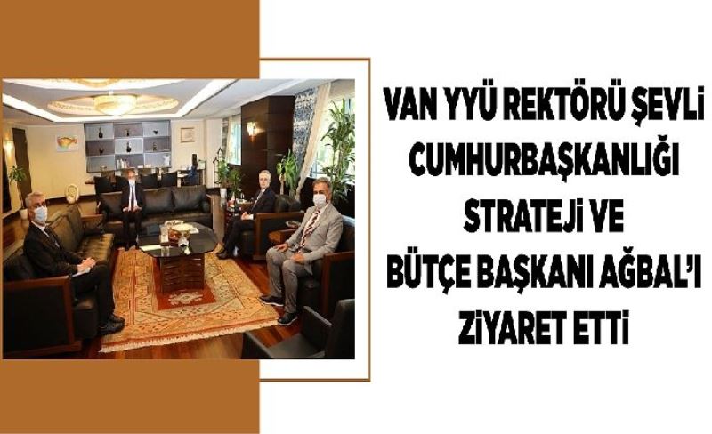Van YYÜ Rektörü Şevli Cumhurbaşkanlığı Strateji ve Bütçe Başkanı Ağbal’ı ziyaret etti