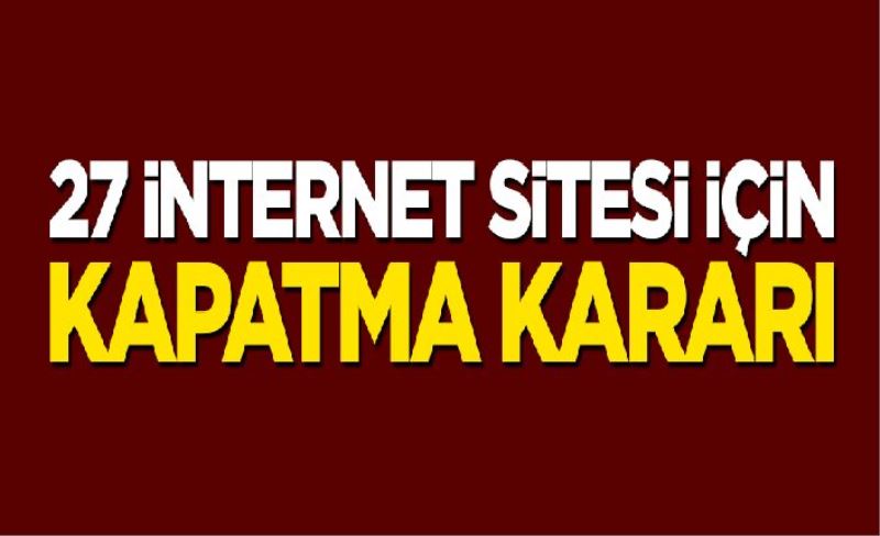 27 internet sitesi için kapatma kararı!