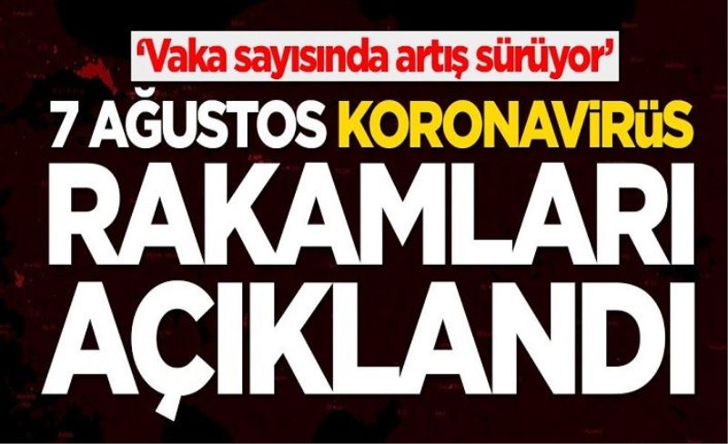 7 Ağustos koronavirüs bilançosu açıklandı! Bakan Koca duyurdu: Yeni vaka sayımız...