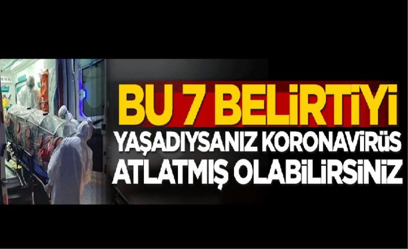 Bu 7 belirtiyi yaşadıysanız koronavirüsü atlatmış olabilirsiniz