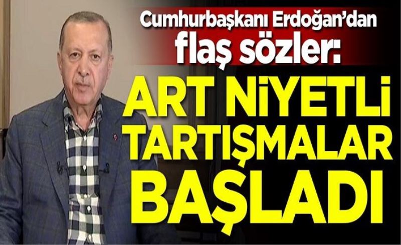 Cumhurbaşkanı Erdoğan: Art niyetli tartışmalar başladı