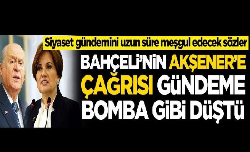 Devlet Bahçeli'den Meral Akşener'e bomba çağrı