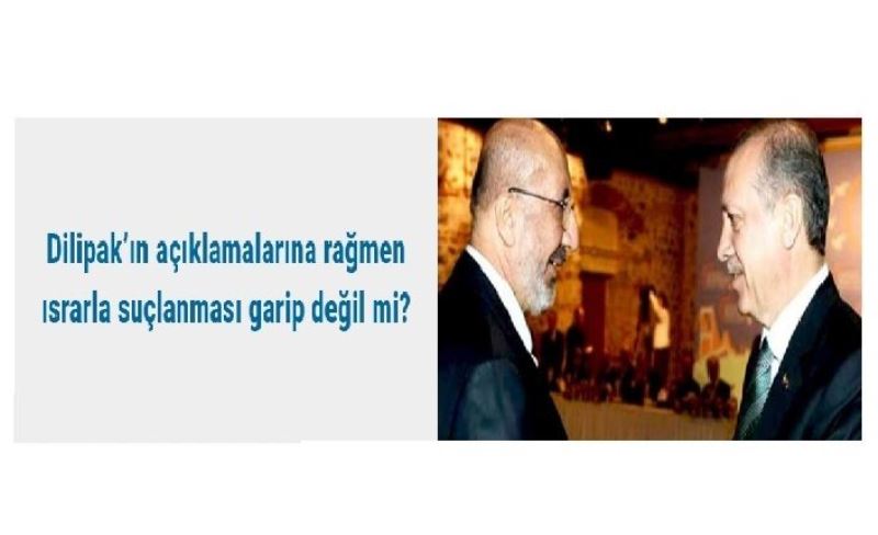 Dilipak’ın açıklamalarına rağmen ısrarla suçlanması garip değil mi?​​​​​​​