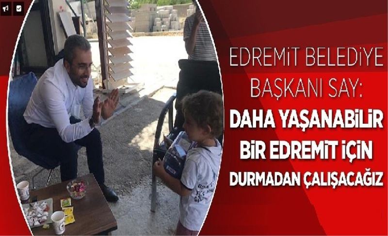 Edremit Belediye Başkanı Say: Daha yaşanabilir bir Edremit için durmadan çalışacağız