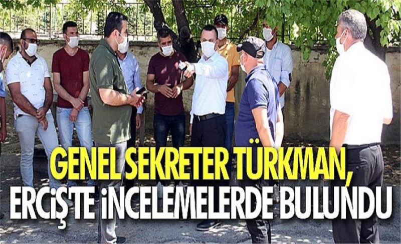 Genel Sekreter Türkman, Erciş'te incelemelerde bulundu
