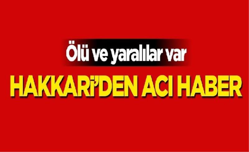 Hakkari'den acı haber: Ölü ve yaralılar var