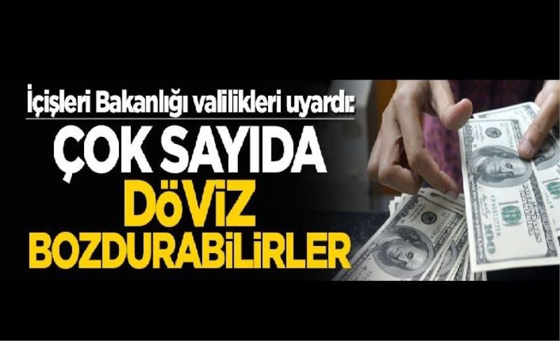 İçişleri Bakanlığı valilikleri uyardı! “Çok sayıda döviz bozdurabilirler”