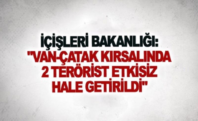 İçişleri Bakanlığı: Van-Çatak kırsalında 2 terörist etkisiz hale getirildi