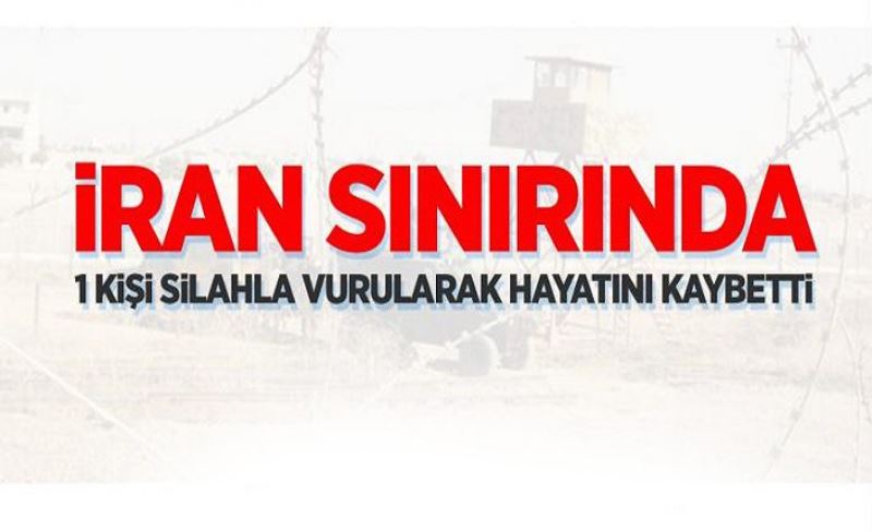 İran sınırında 1 kişi silahla vurularak hayatını kaybetti