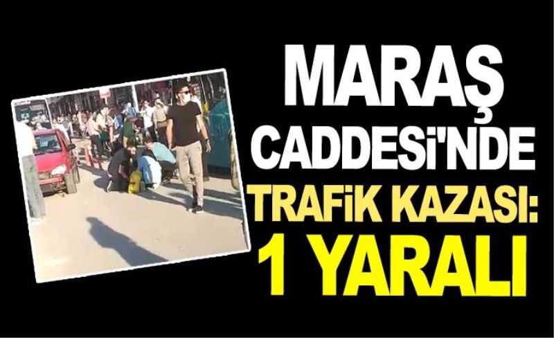 Maraş Caddesi'nde trafik kazası: 1 yaralı