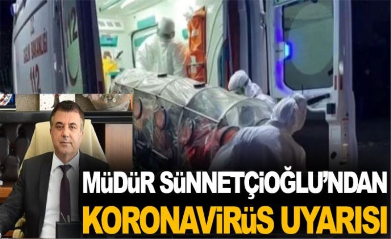 Müdür Sünnetçioğlu’ndan, koronavirüs uyarısı…