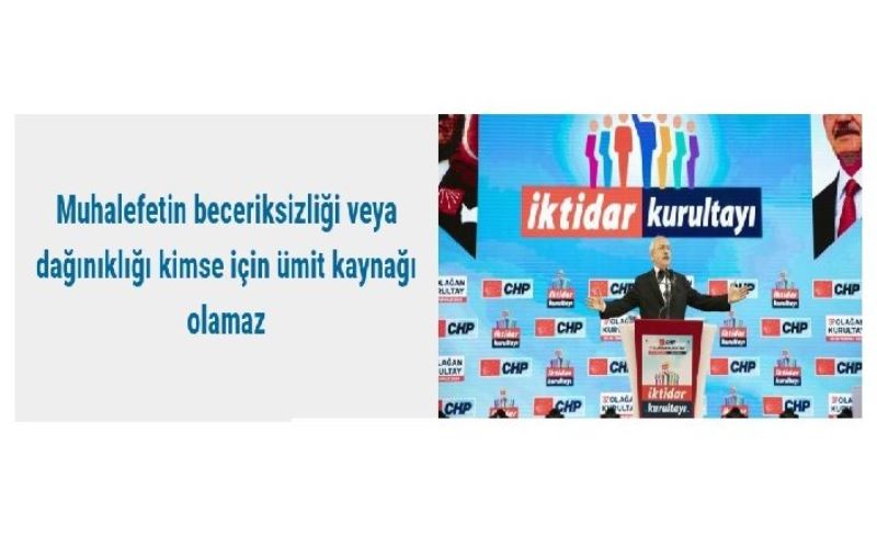 Muhalefetin beceriksizliği veya dağınıklığı kimse için ümit kaynağı olamaz