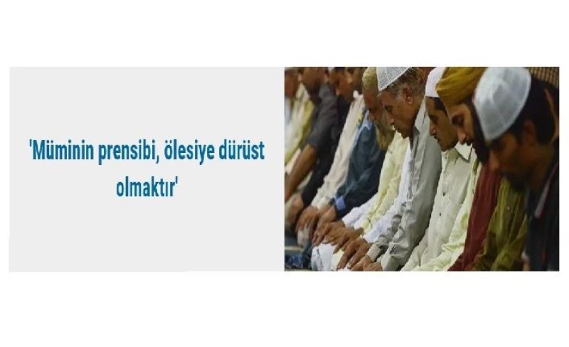 'Müminin prensibi, ölesiye dürüst olmaktır'