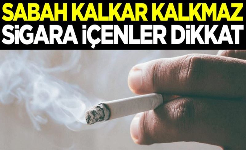 Sabah kalkar kalkmaz sigara içenler dikkat!