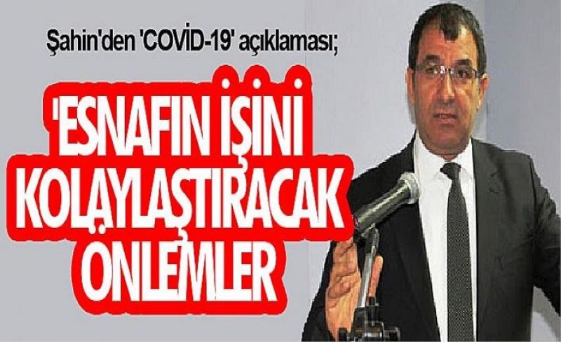 Şahin'den 'COVİD-19' açıklaması; 'Esnafın işini kolaylaştıracak önlemler alınmalı'