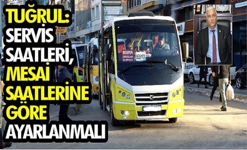 Tuğrul: Servis saatleri, mesai saatlerine göre ayarlanmalı