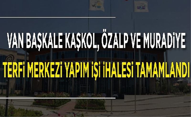 Van Başkale Kaşkol, Özalp ve Muradiye Terfi merkez Yapım İş ihalesi tamamlandı