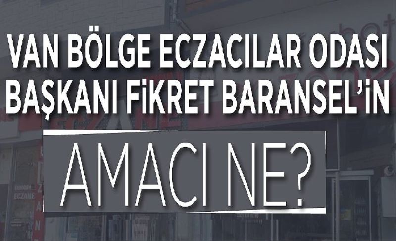 Van Bölge Eczacılar Odası Başkanı Fikret Baranseli’n amacı ne?