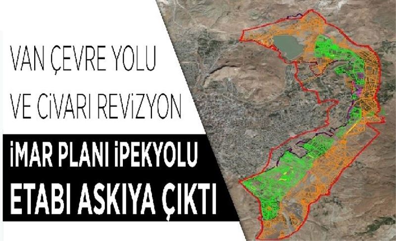 Van Çevre Yolu ve Civarı Revizyon İmar Planı İpekyolu etabı askıya çıktı