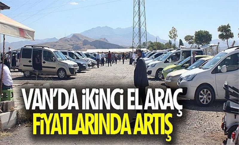 Van'da ikinci el araç fiyatlarında artış sürüyor