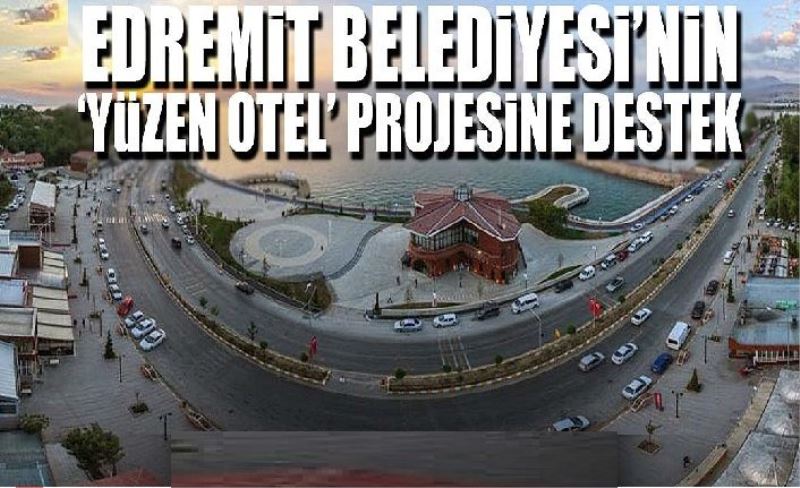 Van Edremit Belediyesi’nin ‘Yüzen Otel’ projesine destek