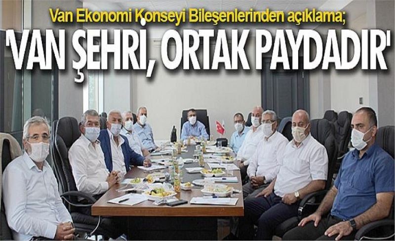 Van Ekonomi Konseyi Bileşenlerinden açıklama; 'Van şehri, ortak paydadır'