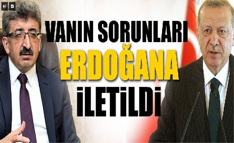 Van'ın sorunları Cumhurbaşkanı Recep Tayyip Erdoğan’a iletildi