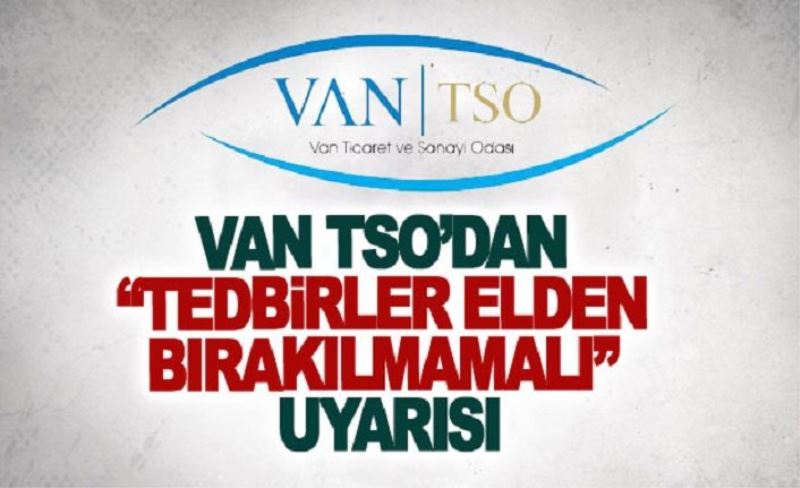 Van TSO’dan tedbirler elden bırakılmamalı uyarısı