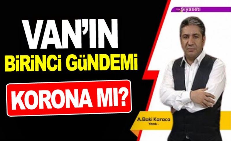 VAN’IN BİRİNCİ GÜNDEMİ KORONA MI?