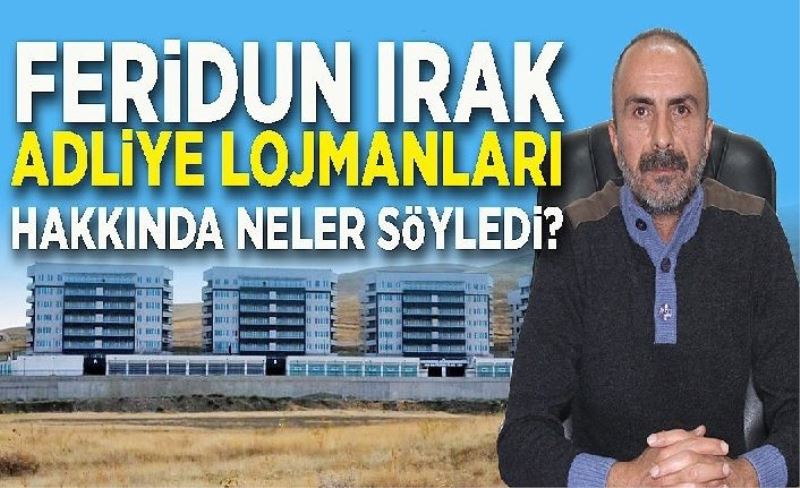 Vanlı İş Adamı Feridun Irak, adliye lojmanları hakkında nele söyledi?