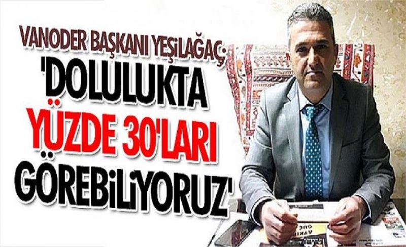 VANODER Başkanı Yeşilağaç; 'Dolulukta yüzde 30'ları görebiliyoruz'