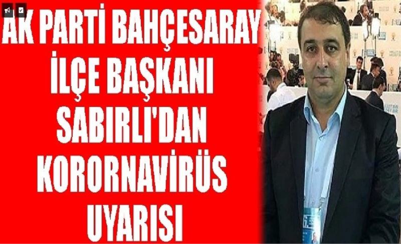 AK Parti Bahçesaray İlçe Başkanı Sabırlı'dan koronavirüs uyarısı
