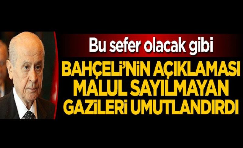 Bahçeli’nin açıklaması, malul sayılmayan gazileri umutlandırdı! Bu sefer olacak gibi