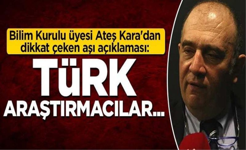 Bilim Kurulu üyesi Ateş Kara'dan dikkat çeken aşı açıklaması: Türk araştırmacılar...